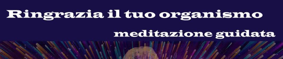 Ringrazia il tuo organismo meditazione guidata Vipal Antonio Gianfranco Gualdi